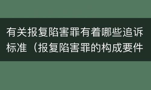 有关报复陷害罪有着哪些追诉标准（报复陷害罪的构成要件）