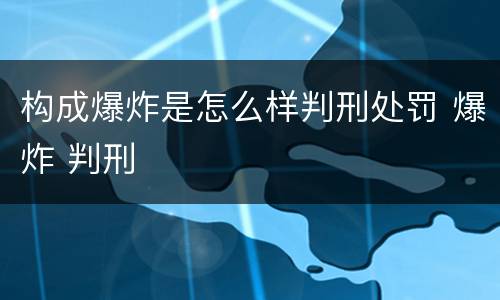 构成爆炸是怎么样判刑处罚 爆炸 判刑