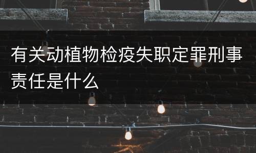 有关动植物检疫失职定罪刑事责任是什么