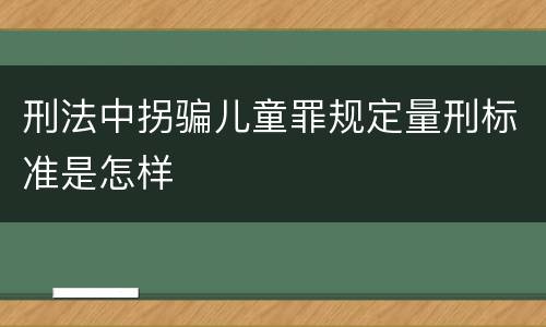 刑法中拐骗儿童罪规定量刑标准是怎样