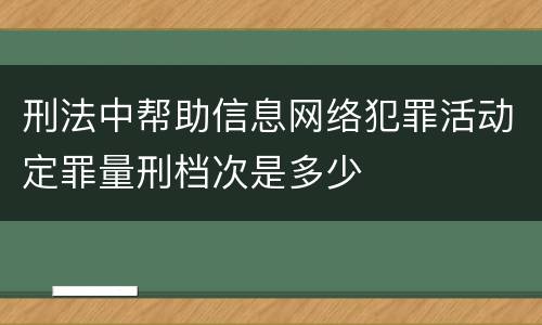 刑法中帮助信息网络犯罪活动定罪量刑档次是多少