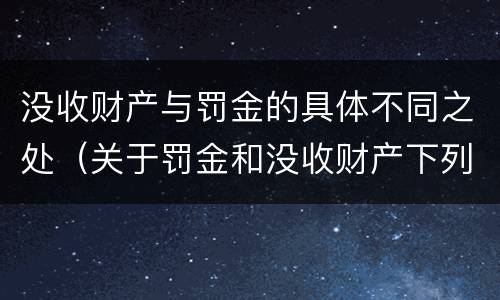 没收财产与罚金的具体不同之处（关于罚金和没收财产下列说法正确的是）