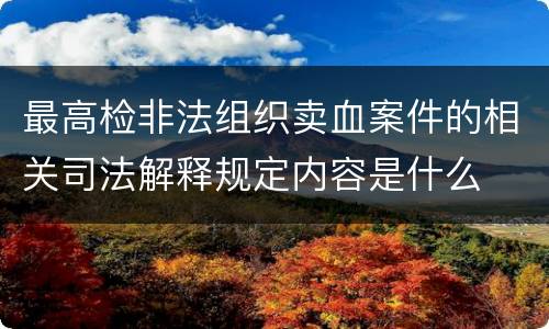最高检非法组织卖血案件的相关司法解释规定内容是什么