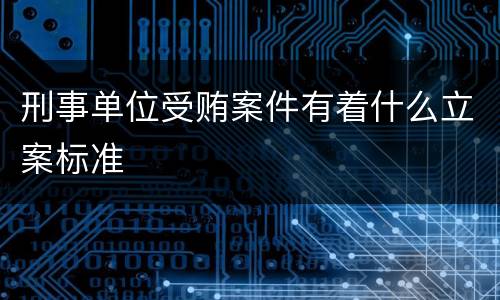 刑事单位受贿案件有着什么立案标准