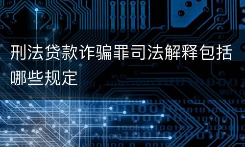 刑法贷款诈骗罪司法解释包括哪些规定
