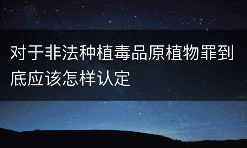 对于非法种植毒品原植物罪到底应该怎样认定