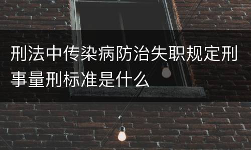刑法中传染病防治失职规定刑事量刑标准是什么