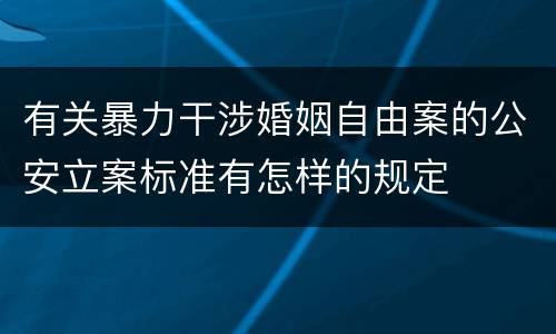有关暴力干涉婚姻自由案的公安立案标准有怎样的规定