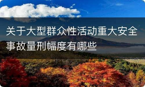 关于大型群众性活动重大安全事故量刑幅度有哪些