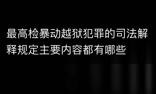 最高检暴动越狱犯罪的司法解释规定主要内容都有哪些