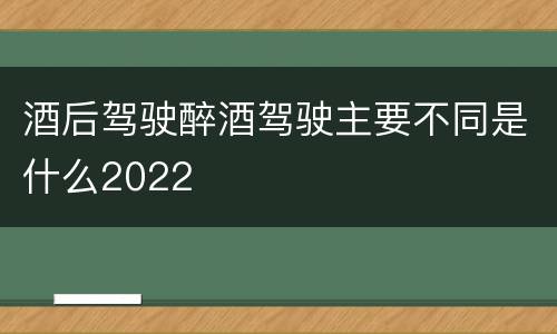 酒后驾驶醉酒驾驶主要不同是什么2022