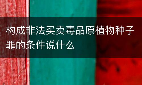 构成非法买卖毒品原植物种子罪的条件说什么