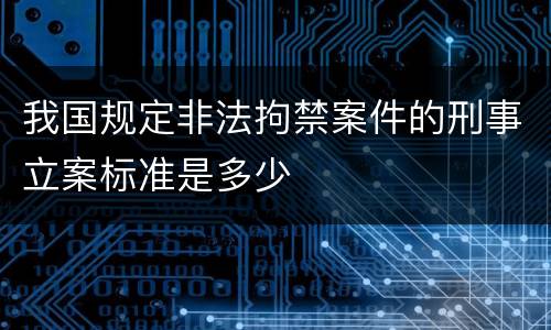 我国规定非法拘禁案件的刑事立案标准是多少