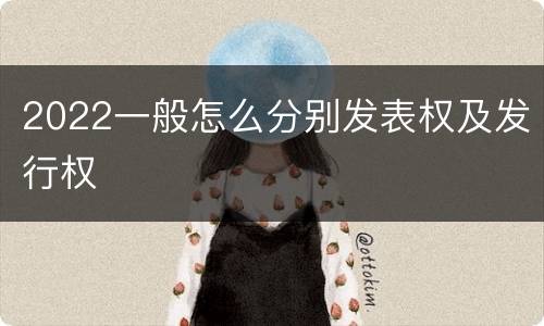 2022一般怎么分别发表权及发行权