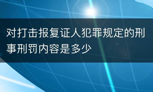 对打击报复证人犯罪规定的刑事刑罚内容是多少
