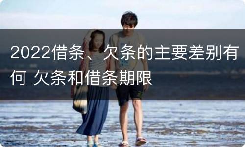 2022借条、欠条的主要差别有何 欠条和借条期限