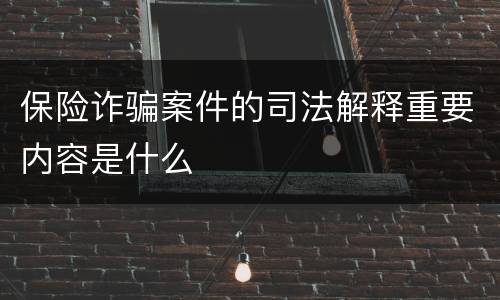 保险诈骗案件的司法解释重要内容是什么