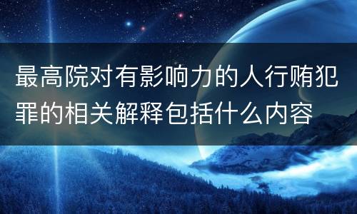 最高院对有影响力的人行贿犯罪的相关解释包括什么内容