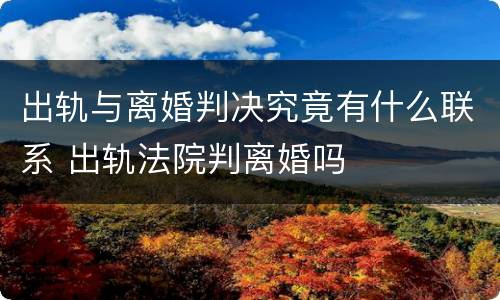 出轨与离婚判决究竟有什么联系 出轨法院判离婚吗