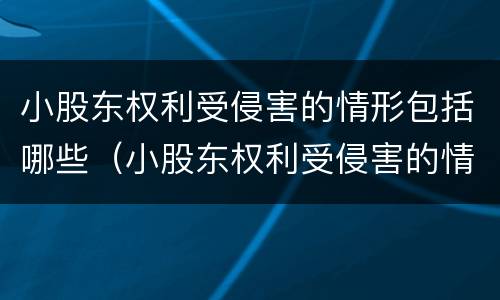 小股东权利受侵害的情形包括哪些（小股东权利受侵害的情形包括哪些方面）