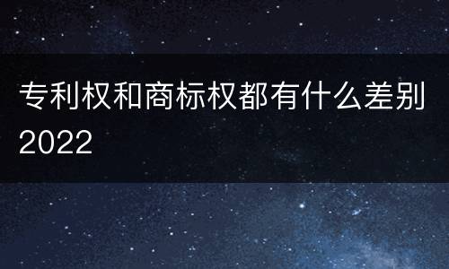 专利权和商标权都有什么差别2022