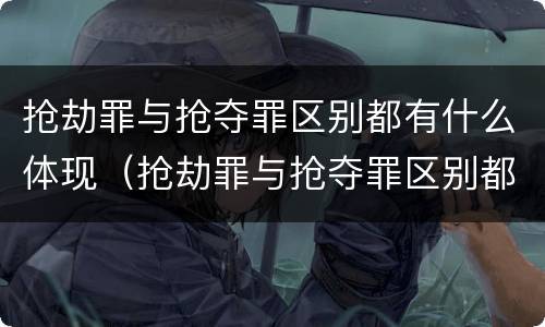 抢劫罪与抢夺罪区别都有什么体现（抢劫罪与抢夺罪区别都有什么体现呢）