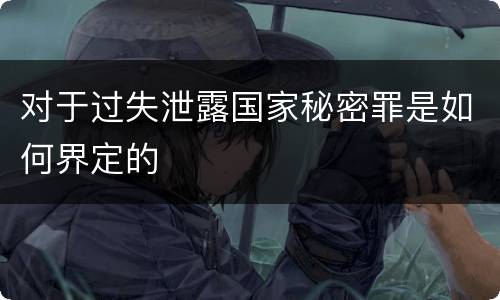 对于过失泄露国家秘密罪是如何界定的