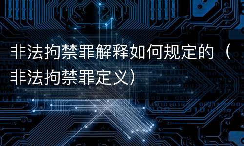 非法拘禁罪解释如何规定的（非法拘禁罪定义）