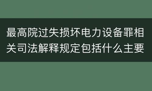 最高院过失损坏电力设备罪相关司法解释规定包括什么主要内容