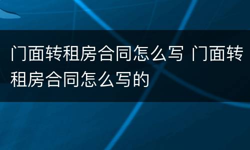 门面转租房合同怎么写 门面转租房合同怎么写的