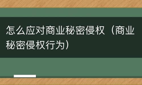 怎么应对商业秘密侵权（商业秘密侵权行为）