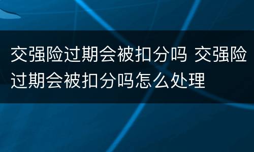 交强险过期会被扣分吗 交强险过期会被扣分吗怎么处理