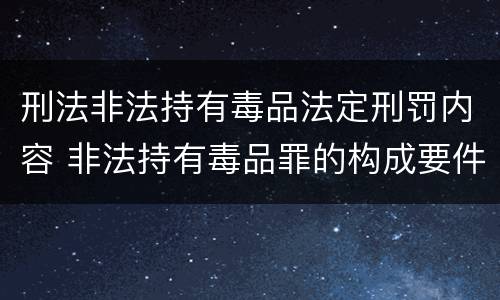 刑法非法持有毒品法定刑罚内容 非法持有毒品罪的构成要件