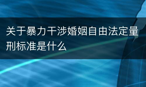 关于暴力干涉婚姻自由法定量刑标准是什么