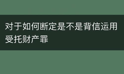 对于如何断定是不是背信运用受托财产罪