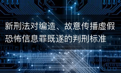 新刑法对编造、故意传播虚假恐怖信息罪既遂的判刑标准
