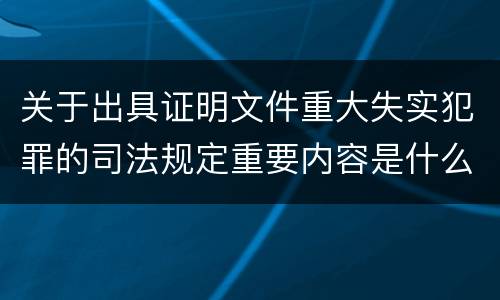 关于出具证明文件重大失实犯罪的司法规定重要内容是什么