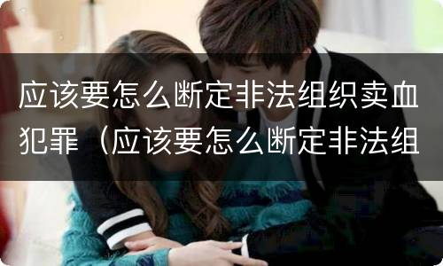 应该要怎么断定非法组织卖血犯罪（应该要怎么断定非法组织卖血犯罪行为）