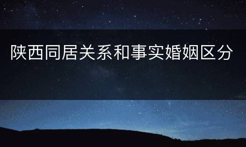 陕西同居关系和事实婚姻区分