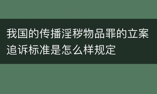 我国的传播淫秽物品罪的立案追诉标准是怎么样规定