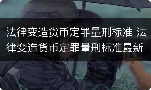 法律变造货币定罪量刑标准 法律变造货币定罪量刑标准最新