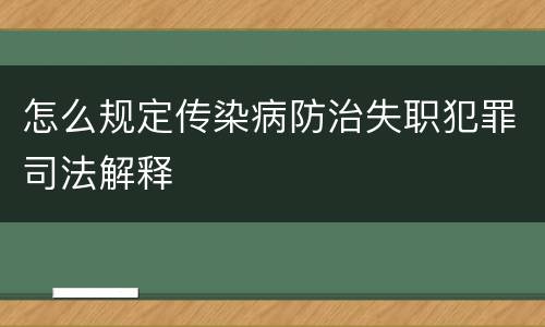 怎么规定传染病防治失职犯罪司法解释