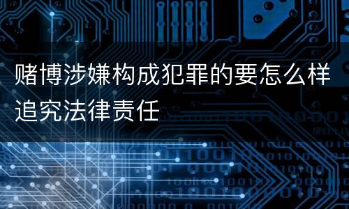 赌博涉嫌构成犯罪的要怎么样追究法律责任