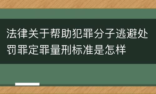 法律关于帮助犯罪分子逃避处罚罪定罪量刑标准是怎样
