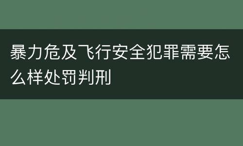 暴力危及飞行安全犯罪需要怎么样处罚判刑