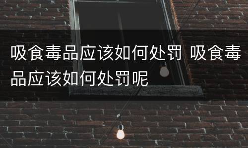 吸食毒品应该如何处罚 吸食毒品应该如何处罚呢