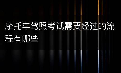 摩托车驾照考试需要经过的流程有哪些