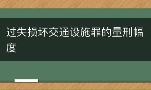 过失损坏交通设施罪的量刑幅度