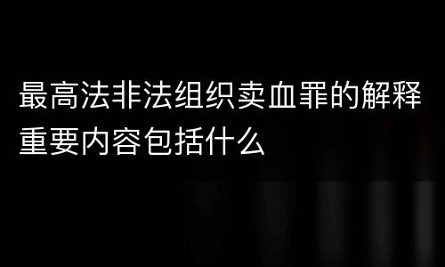 最高法非法组织卖血罪的解释重要内容包括什么