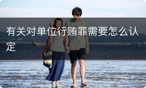 有关对单位行贿罪需要怎么认定